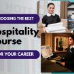 How to Choose the Best Hospitality Management Course for Your Career Goals